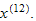 $x^{(12)}.$
