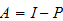 $A=I-P$